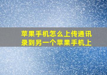 苹果手机怎么上传通讯录到另一个苹果手机上