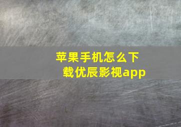 苹果手机怎么下载优辰影视app