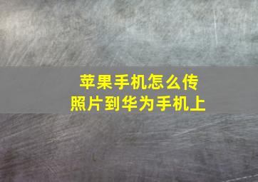 苹果手机怎么传照片到华为手机上