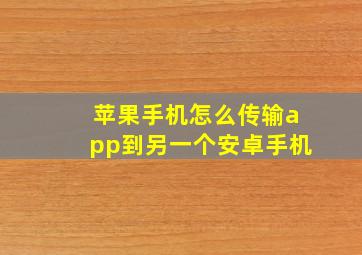 苹果手机怎么传输app到另一个安卓手机