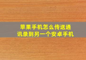 苹果手机怎么传送通讯录到另一个安卓手机