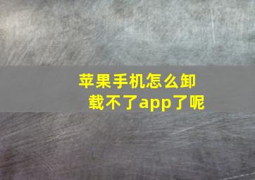 苹果手机怎么卸载不了app了呢