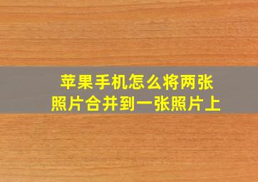 苹果手机怎么将两张照片合并到一张照片上