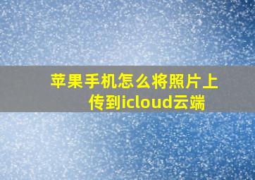 苹果手机怎么将照片上传到icloud云端