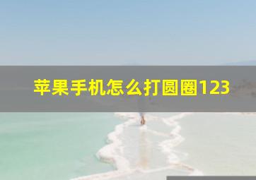 苹果手机怎么打圆圈123