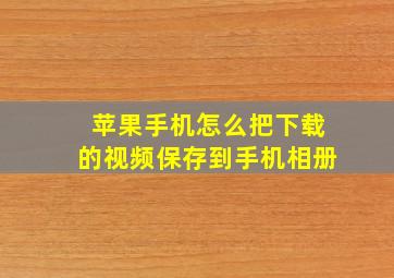 苹果手机怎么把下载的视频保存到手机相册