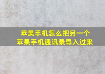 苹果手机怎么把另一个苹果手机通讯录导入过来