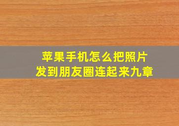 苹果手机怎么把照片发到朋友圈连起来九章