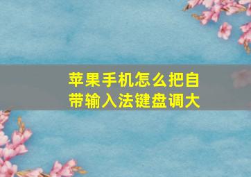 苹果手机怎么把自带输入法键盘调大