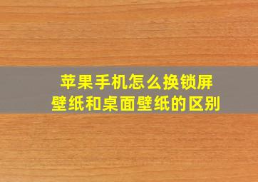 苹果手机怎么换锁屏壁纸和桌面壁纸的区别