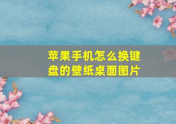 苹果手机怎么换键盘的壁纸桌面图片