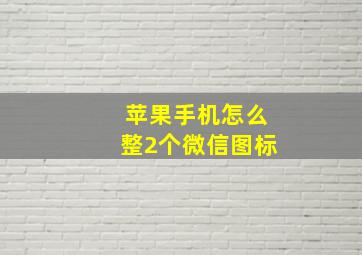 苹果手机怎么整2个微信图标