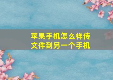 苹果手机怎么样传文件到另一个手机