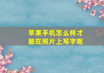 苹果手机怎么样才能在照片上写字呢