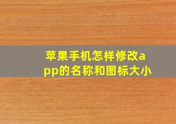 苹果手机怎样修改app的名称和图标大小