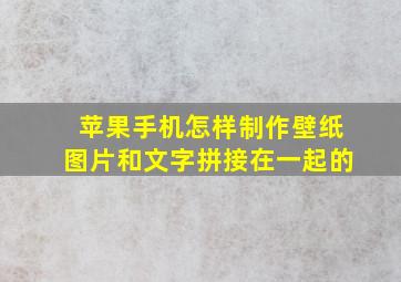 苹果手机怎样制作壁纸图片和文字拼接在一起的