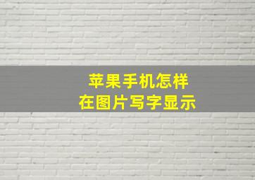 苹果手机怎样在图片写字显示