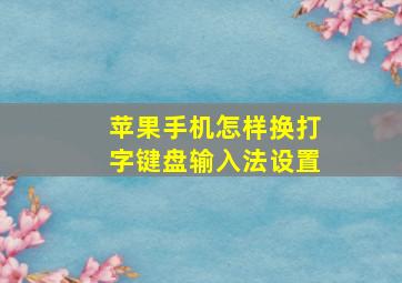 苹果手机怎样换打字键盘输入法设置