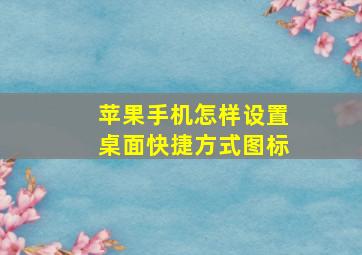 苹果手机怎样设置桌面快捷方式图标