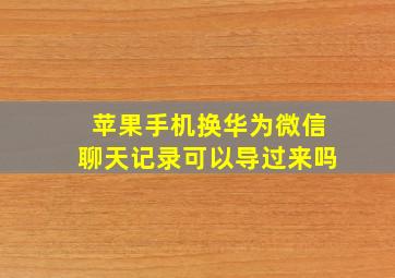 苹果手机换华为微信聊天记录可以导过来吗