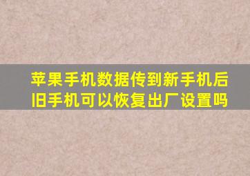 苹果手机数据传到新手机后旧手机可以恢复出厂设置吗