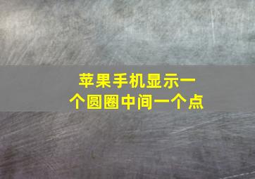 苹果手机显示一个圆圈中间一个点