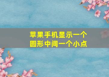 苹果手机显示一个圆形中间一个小点