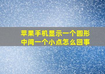 苹果手机显示一个圆形中间一个小点怎么回事