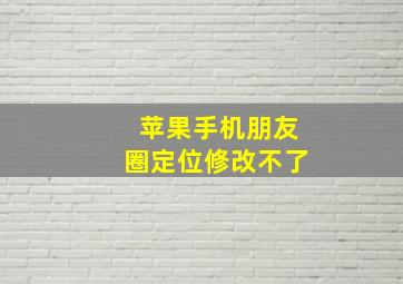 苹果手机朋友圈定位修改不了