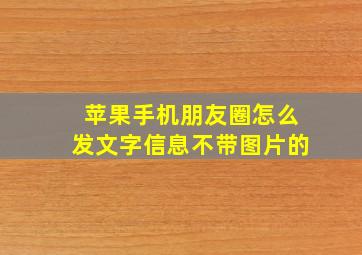 苹果手机朋友圈怎么发文字信息不带图片的