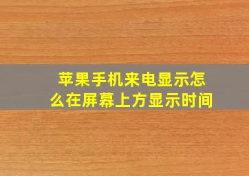 苹果手机来电显示怎么在屏幕上方显示时间