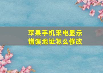 苹果手机来电显示错误地址怎么修改