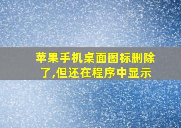 苹果手机桌面图标删除了,但还在程序中显示