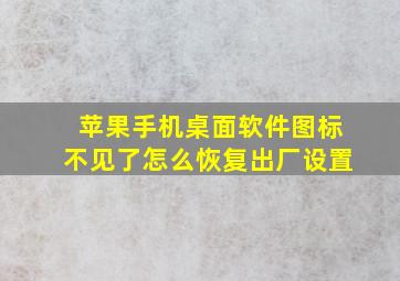 苹果手机桌面软件图标不见了怎么恢复出厂设置