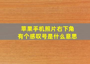 苹果手机照片右下角有个感叹号是什么意思