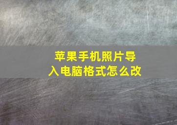 苹果手机照片导入电脑格式怎么改