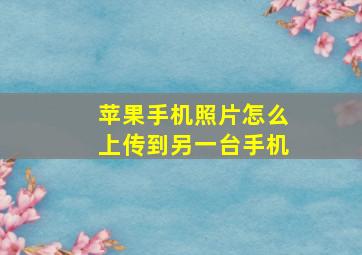 苹果手机照片怎么上传到另一台手机