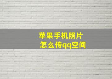 苹果手机照片怎么传qq空间