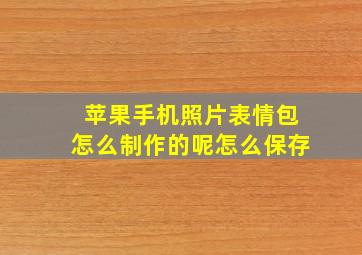 苹果手机照片表情包怎么制作的呢怎么保存