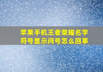 苹果手机王者荣耀名字符号显示问号怎么回事