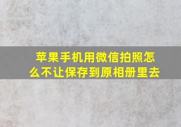 苹果手机用微信拍照怎么不让保存到原相册里去