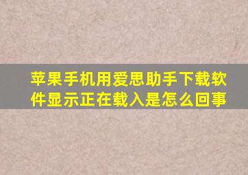 苹果手机用爱思助手下载软件显示正在载入是怎么回事