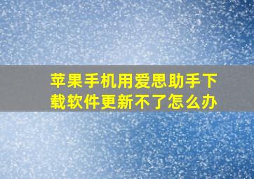 苹果手机用爱思助手下载软件更新不了怎么办