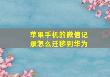 苹果手机的微信记录怎么迁移到华为