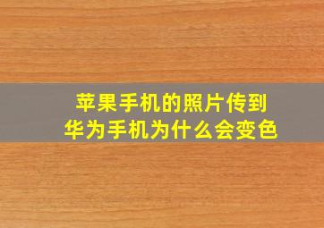 苹果手机的照片传到华为手机为什么会变色