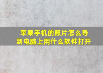 苹果手机的照片怎么导到电脑上用什么软件打开