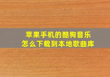 苹果手机的酷狗音乐怎么下载到本地歌曲库