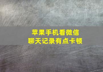 苹果手机看微信聊天记录有点卡顿