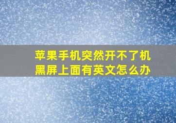 苹果手机突然开不了机黑屏上面有英文怎么办