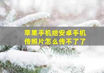 苹果手机给安卓手机传照片怎么传不了了